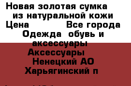 Новая золотая сумка Chloe из натуральной кожи › Цена ­ 4 990 - Все города Одежда, обувь и аксессуары » Аксессуары   . Ненецкий АО,Харьягинский п.